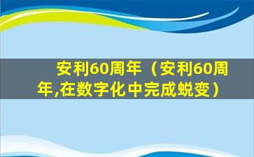 安利60周年（安利60周年,在数字化中完成蜕变）