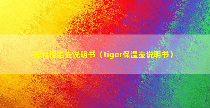 安利保温壶说明书（tiger保温壶说明书）