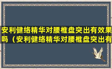 安利健络精华对腰椎盘突出有效果吗（安利健络精华对腰椎盘突出有效果吗怎么样）