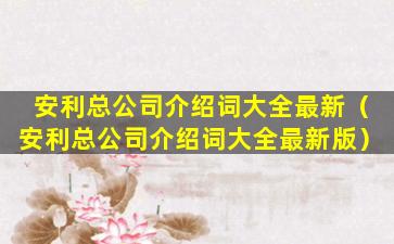 安利总公司介绍词大全最新（安利总公司介绍词大全最新版）
