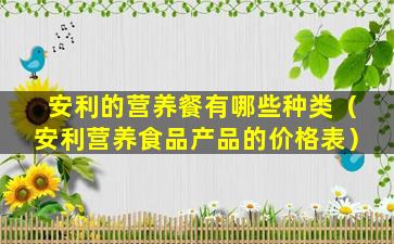 安利的营养餐有哪些种类（安利营养食品产品的价格表）