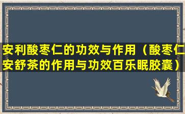 安利酸枣仁的功效与作用（酸枣仁安舒茶的作用与功效百乐眠胶囊）