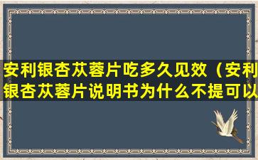 安利银杏苁蓉片吃多久见效（安利银杏苁蓉片说明书为什么不提可以补肾）