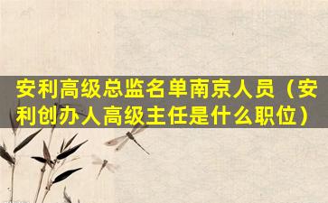 安利高级总监名单南京人员（安利创办人高级主任是什么职位）