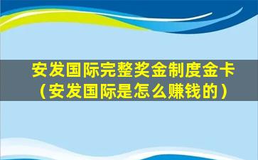 安发国际完整奖金制度金卡（安发国际是怎么赚钱的）