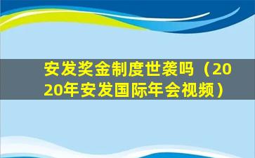 安发奖金制度世袭吗（2020年安发国际年会视频）