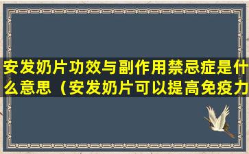 安发奶片功效与副作用禁忌症是什么意思（安发奶片可以提高免疫力吗）