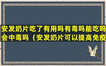 安发奶片吃了有用吗有毒吗能吃吗会中毒吗（安发奶片可以提高免疫力吗）
