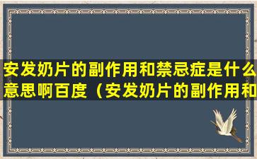 安发奶片的副作用和禁忌症是什么意思啊百度（安发奶片的副作用和禁忌症是什么意思啊百度知道）