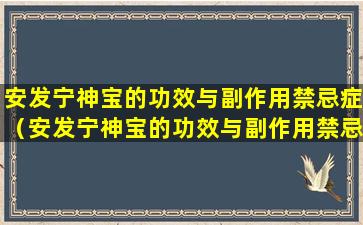 安发宁神宝的功效与副作用禁忌症（安发宁神宝的功效与副作用禁忌症有哪些）