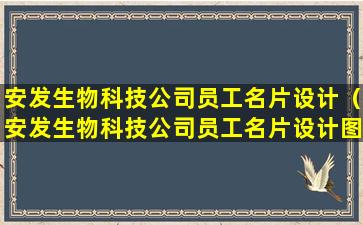 安发生物科技公司员工名片设计（安发生物科技公司员工名片设计图片大全）