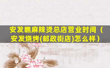 安发瞧麻辣烫总店营业时间（安发烧烤(邮政街店)怎么样）