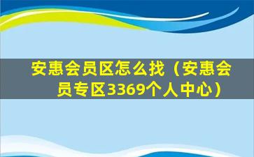安惠会员区怎么找（安惠会员专区3369个人中心）