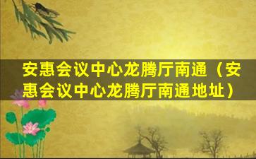 安惠会议中心龙腾厅南通（安惠会议中心龙腾厅南通地址）