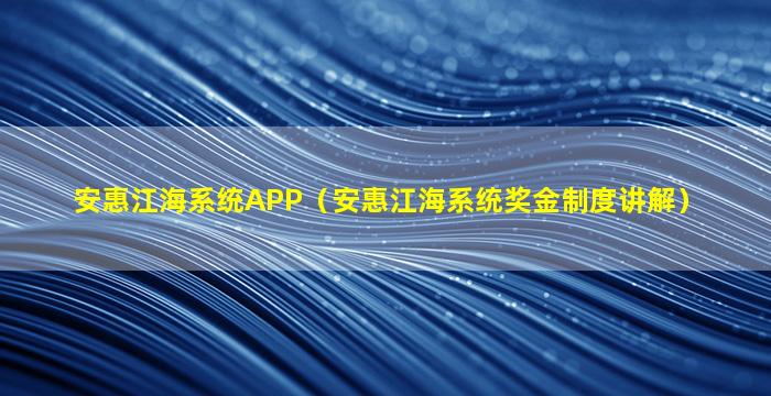 安惠江海系统APP（安惠江海系统奖金制度讲解）