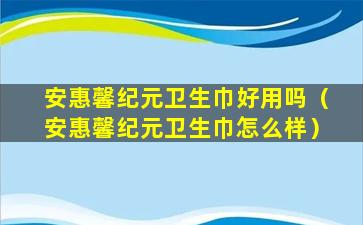 安惠馨纪元卫生巾好用吗（安惠馨纪元卫生巾怎么样）