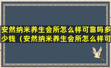 安然纳米养生会所怎么样可靠吗多少钱（安然纳米养生会所怎么样可靠吗多少钱一个月）