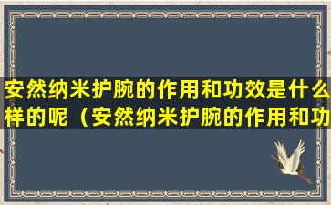 安然纳米护腕的作用和功效是什么样的呢（安然纳米护腕的作用和功效是什么样的呢图片）