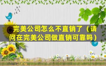 完美公司怎么不直销了（请问在完美公司做直销可靠吗）