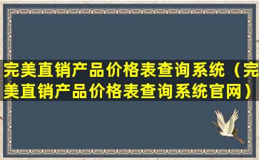 完美直销产品价格表查询系统（完美直销产品价格表查询系统官网）