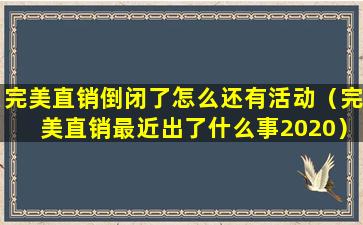 完美直销倒闭了怎么还有活动（完美直销最近出了什么事2020）