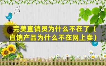 完美直销员为什么不在了（直销产品为什么不在网上卖）