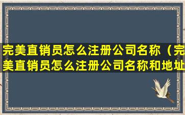 完美直销员怎么注册公司名称（完美直销员怎么注册公司名称和地址）