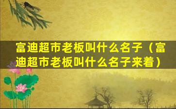 富迪超市老板叫什么名子（富迪超市老板叫什么名子来着）