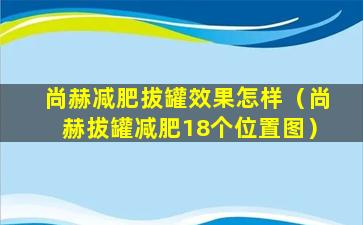 尚赫减肥拔罐效果怎样（尚赫拔罐减肥18个位置图）