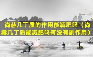 尚赫几丁质的作用能减肥吗（尚赫几丁质能减肥吗有没有副作用）
