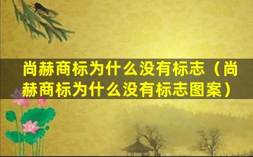 尚赫商标为什么没有标志（尚赫商标为什么没有标志图案）