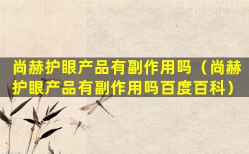 尚赫护眼产品有副作用吗（尚赫护眼产品有副作用吗百度百科）