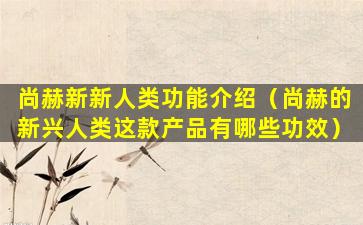 尚赫新新人类功能介绍（尚赫的新兴人类这款产品有哪些功效）