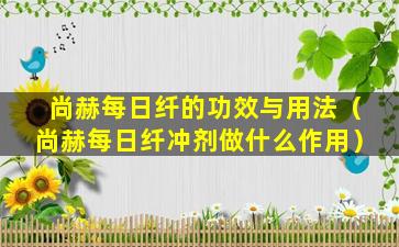 尚赫每日纤的功效与用法（尚赫每日纤冲剂做什么作用）