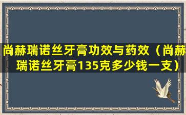 尚赫瑞诺丝牙膏功效与药效（尚赫瑞诺丝牙膏135克多少钱一支）