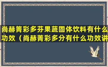 尚赫箐彩多芬果蔬固体饮料有什么功效（尚赫菁彩多分有什么功效讲解教程视频）