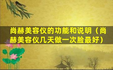 尚赫美容仪的功能和说明（尚赫美容仪几天做一次脸最好）