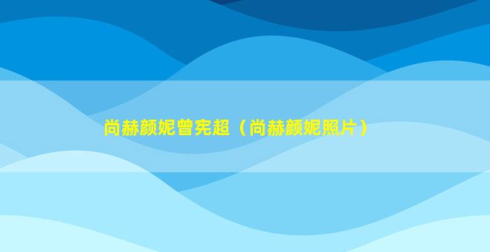尚赫颜妮曾宪超（尚赫颜妮照片）