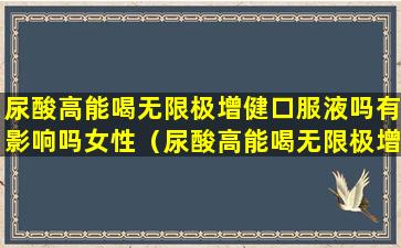 尿酸高能喝无限极增健口服液吗有影响吗女性（尿酸高能喝无限极增健口服液吗有影响吗女性生孩子）