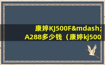 康婷KJ500F—A288多少钱（康婷kj500f—a288多少钱）