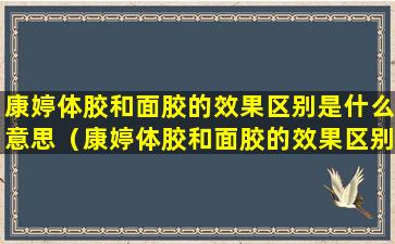 康婷体胶和面胶的效果区别是什么意思（康婷体胶和面胶的效果区别是什么意思啊）
