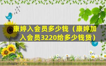 康婷入会员多少钱（康婷加入会员3220给多少钱货）