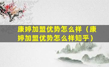 康婷加盟优势怎么样（康婷加盟优势怎么样知乎）