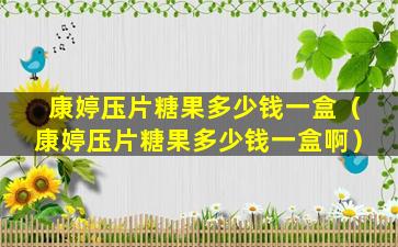 康婷压片糖果多少钱一盒（康婷压片糖果多少钱一盒啊）