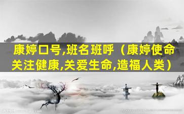 康婷口号,班名班呼（康婷使命关注健康,关爱生命,造福人类）