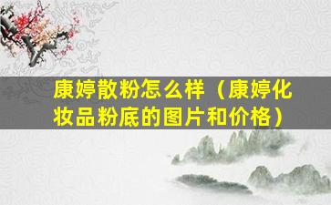 康婷散粉怎么样（康婷化妆品粉底的图片和价格）