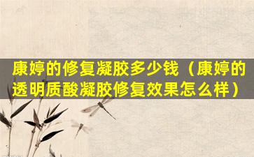 康婷的修复凝胶多少钱（康婷的透明质酸凝胶修复效果怎么样）