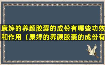 康婷的养颜胶囊的成份有哪些功效和作用（康婷的养颜胶囊的成份有哪些功效和作用及禁忌）