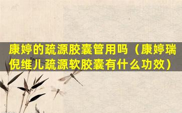 康婷的疏源胶囊管用吗（康婷瑞倪维儿疏源软胶囊有什么功效）