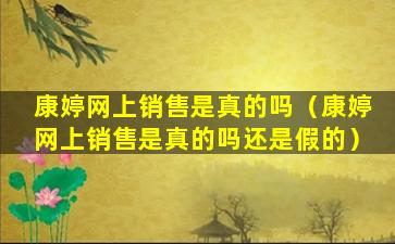 康婷网上销售是真的吗（康婷网上销售是真的吗还是假的）
